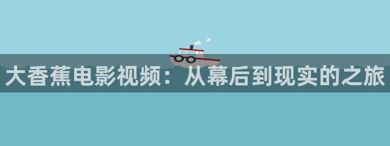 第九2046影院：大香蕉电影视频：从幕后到现实的之旅