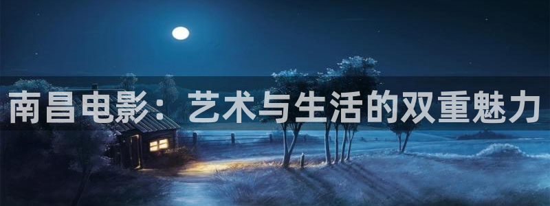 神马第九影院我不卡：南昌电影：艺术与生活的双重魅力